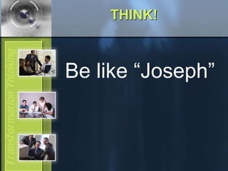 THINK!
Be like “Joseph”
 