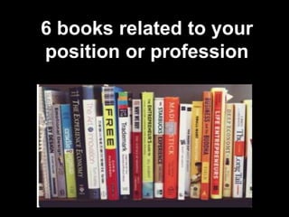6 books related to your
position or profession
 