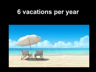 6 vacations per year
 