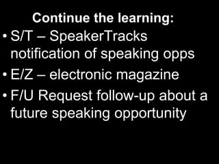 Continue the learning:
• S/T – SpeakerTracks
notification of speaking opps
• E/Z – electronic magazine
• F/U Request follow-up about a
future speaking opportunity
 