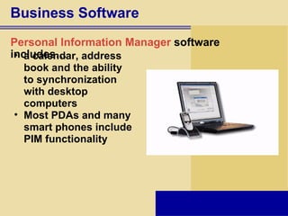Business Software Personal Information Manager   software includes… a calendar, address book and the ability to synchronization with desktop computers Most PDAs and many smart phones include PIM functionality 