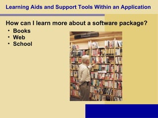 Learning Aids and Support Tools Within an Application How can I learn more about a software package? Books Web School 