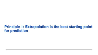 Principle 1: Extrapolation is the best starting point
for prediction
 