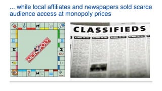 ... while local affiliates and newspapers sold scarce
audience access at monopoly prices
 