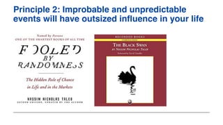 Principle 2: Improbable and unpredictable
events will have outsized influence in your life
 