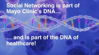 … and is part of the DNA of
healthcare!
Social Networking is part of
Mayo Clinic’s DNA…
 