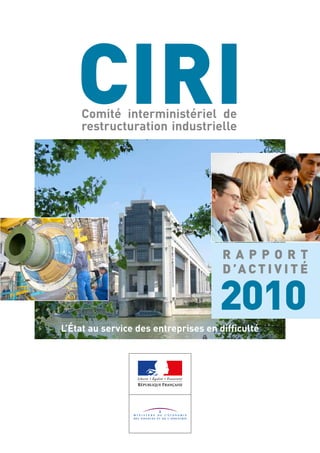 CIRI
    Comité interministériel de
    restructuration industrielle




                                      RAPPORT
                                      D ’A C T I V I T É

                                     2010
L’État au service des entreprises en difficulté
 