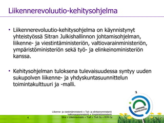 Liikennerevoluutio-kehitysohjelma Liikennerevoluutio-kehitysohjelma on käynnistynyt yhteistyössä Sitran Julkishallinnon johtamisohjelman, liikenne- ja viestintäministeriön, valtiovarainministeriön, ympäristöministeriön sekä työ- ja elinkeinoministeriön kanssa. Kehitysohjelman tuloksena tulevaisuudessa syntyy uuden  sukupolven liikenne- ja yhdyskuntasuunnittelun toimintakulttuuri ja -malli.  