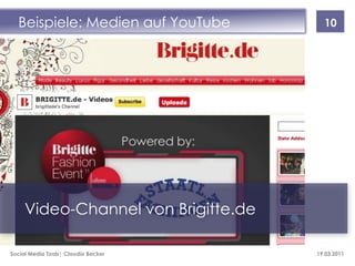 Beispiele: Medien auf YouTube        10




     Video-Channel von Brigitte.de

Social Media Tools| Claudia Becker   19.03.2011
 