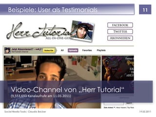 Beispiele: User als Testimonials              11




     Video-Channel von „Herr Tutorial“
     (9,553,693 Kanalaufrufe am 11.03.2011)



Social Media Tools| Claudia Becker            19.03.2011
 