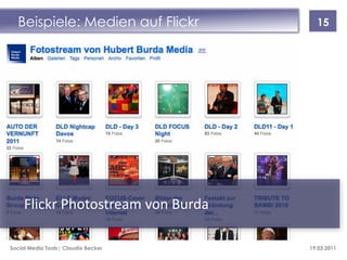 Beispiele: Medien auf Flickr         15




     Flickr Photostream von Burda

Social Media Tools| Claudia Becker   19.03.2011
 