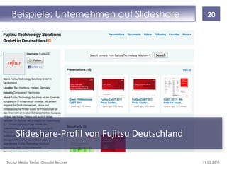 Beispiele: Unternehmen auf Slideshare            20




     Slideshare-Profil von Fujitsu Deutschland

Social Media Tools| Claudia Becker               19.03.2011
 
