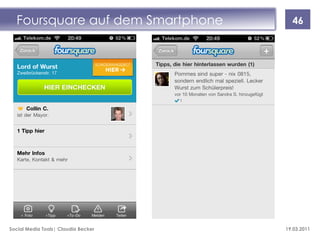 Foursquare auf dem Smartphone        46




Social Media Tools| Claudia Becker   19.03.2011
 