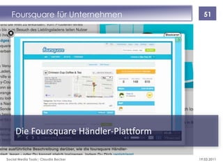 Foursquare für Unternehmen              51




     Die Foursquare Händler-Plattform

Social Media Tools| Claudia Becker      19.03.2011
 