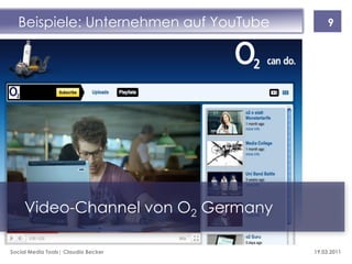 Beispiele: Unternehmen auf YouTube        9




     Video-Channel von O2 Germany

Social Media Tools| Claudia Becker     19.03.2011
 