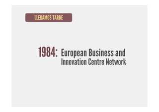 LLEGAMOS TARDE




 1984: European Business and
             Innovation Centre Network
 