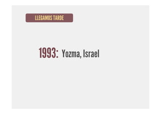 LLEGAMOS TARDE




 1993: Yozma, Israel
 