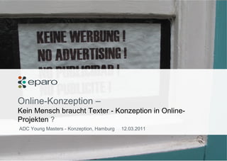 Online-Konzeption –  Kein Mensch braucht Texter - Konzeption in Online-Projekten  ? ADC Young Masters - Konzeption, Hamburg  12.03.2011 