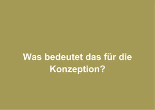 Was bedeutet das für die Konzeption? 