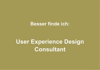 Besser finde ich: User Experience Design Consultant 