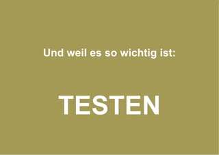 Und weil es so wichtig ist: TESTEN 