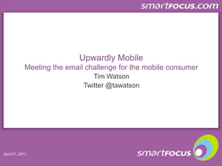 Upwardly MobileMeeting the email challenge for the mobile consumer Tim Watson Twitter @tawatson 
