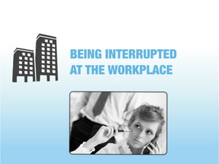 BEING INTERRUPTED
AT THE WORKPLACE
 
