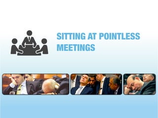 SITTING AT POINTLESS
MEETINGS
 