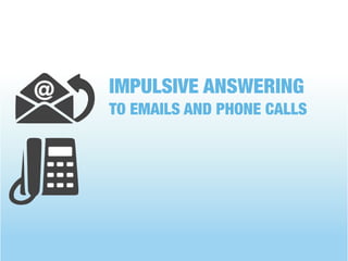IMPULSIVE ANSWERING
TO EMAILS AND PHONE CALLS
 