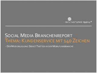 SOCIAL MEDIA BRANCHENREPORT
THEMA: KUNDENSERVICE MIT 140 ZEICHEN
- DER MICROBLOGGING DIENST TWITTER IN DER MOBILFUNKBRANCHE
 