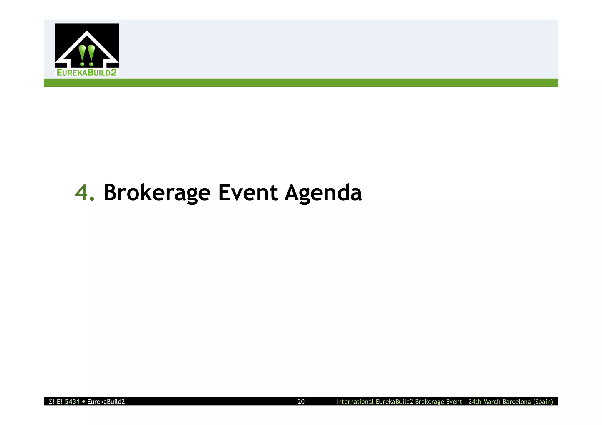 2




        4. Brokerage Event Agenda




! E! 5431  EurekaBuild2   - 20 -   International EurekaBuild2 Brokerage Event – 24th March Barcelona (Spain)
 
