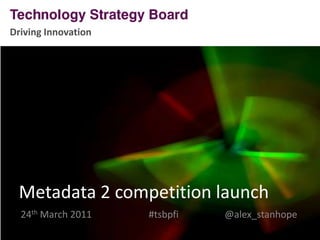 Driving Innovation Metadata 2 competition launch 24th March 2011#tsbpfi		     @alex_stanhope 