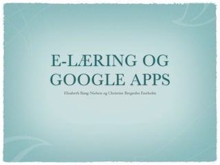 E-LÆRING OG
GOOGLE APPS
 Elisabeth Bang-Nielsen og Christine Bregnsbo Fastholm
 