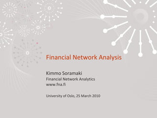 Financial Network Analysis Kimmo Soramaki Financial Network Analytics www.fna.fi University of Oslo, 25 March 2010 