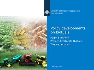 March 25, 2011 Policy developments  on biofuels Ralph Brieskorn  Project directorate Biofuels  The Netherlands 
