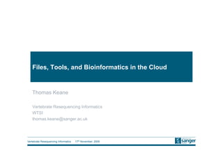 Files, Tools, and Bioinformatics in the Cloud


   Thomas Keane

   Vertebrate Resequencing Informatics
   WTSI
   thomas.keane@sanger.ac.uk




Vertebrate Resequencing Informatics   17th November, 2009
 