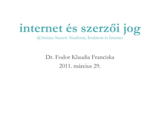   internet és szerzői jog @Artisjus Szerz ő i Akadémia, Irodalom és Internet Dr. Fodor Klaudia Franciska 2011. március 29. 