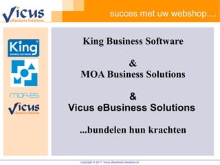 succes met uw webshop.... King Business Software & MOA Business Solutions & Vicus eBusiness Solutions   ...bundelen hun krachten 