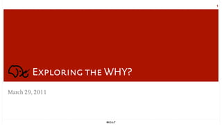 1




        Exploring the WHY?
March 29, 2011
 
