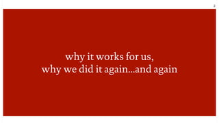 2
why it works for us,
why we did it again...and again