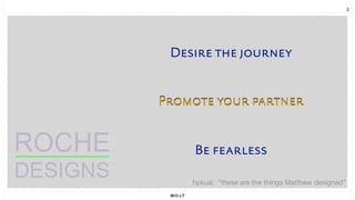 3
Desire the journey
Promote your partner
ROCHE Be fearless
DESIGNS hpkua: “these are the things Matthew designed”