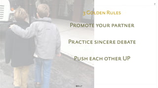 7
3 Golden Rules
Promote your partner
Practice sincere debate
Push each other UP