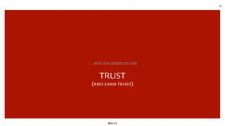 8
… and one platinum rule
TRUST
(and earn trust)