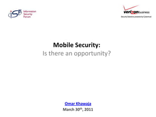 Mobile Security: Is there an opportunity? Omar Khawaja March 30th, 2011 