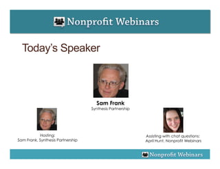 Today’s Speaker



                                     Sam Frank
                                   Synthesis Partnership




           Hosting:                                        Assisting with chat questions:
Sam Frank, Synthesis Partnership                           April Hunt, Nonprofit Webinars
 