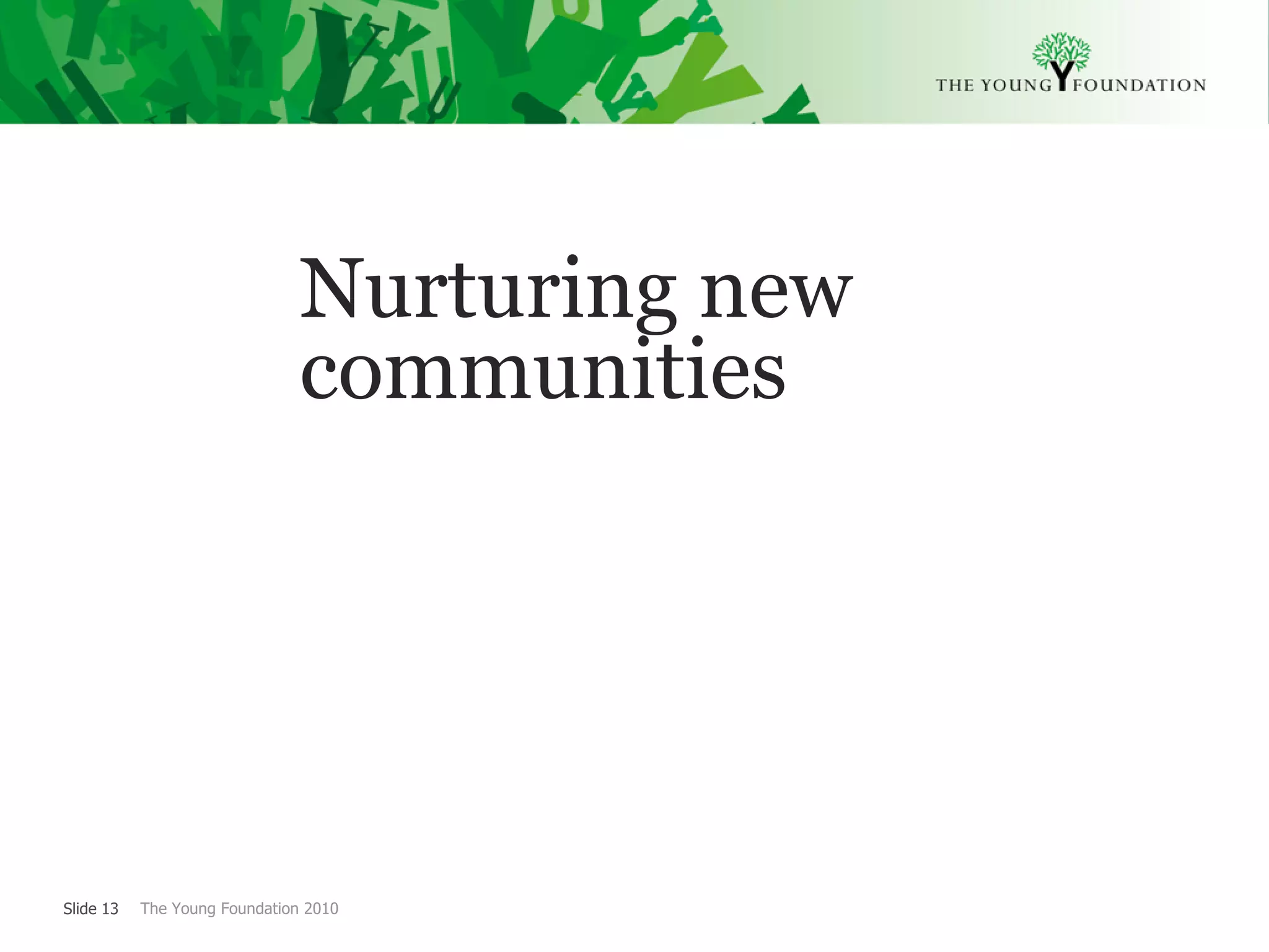 Nurturing new
                               communities




Slide 13   The Young Foundation 2010
 