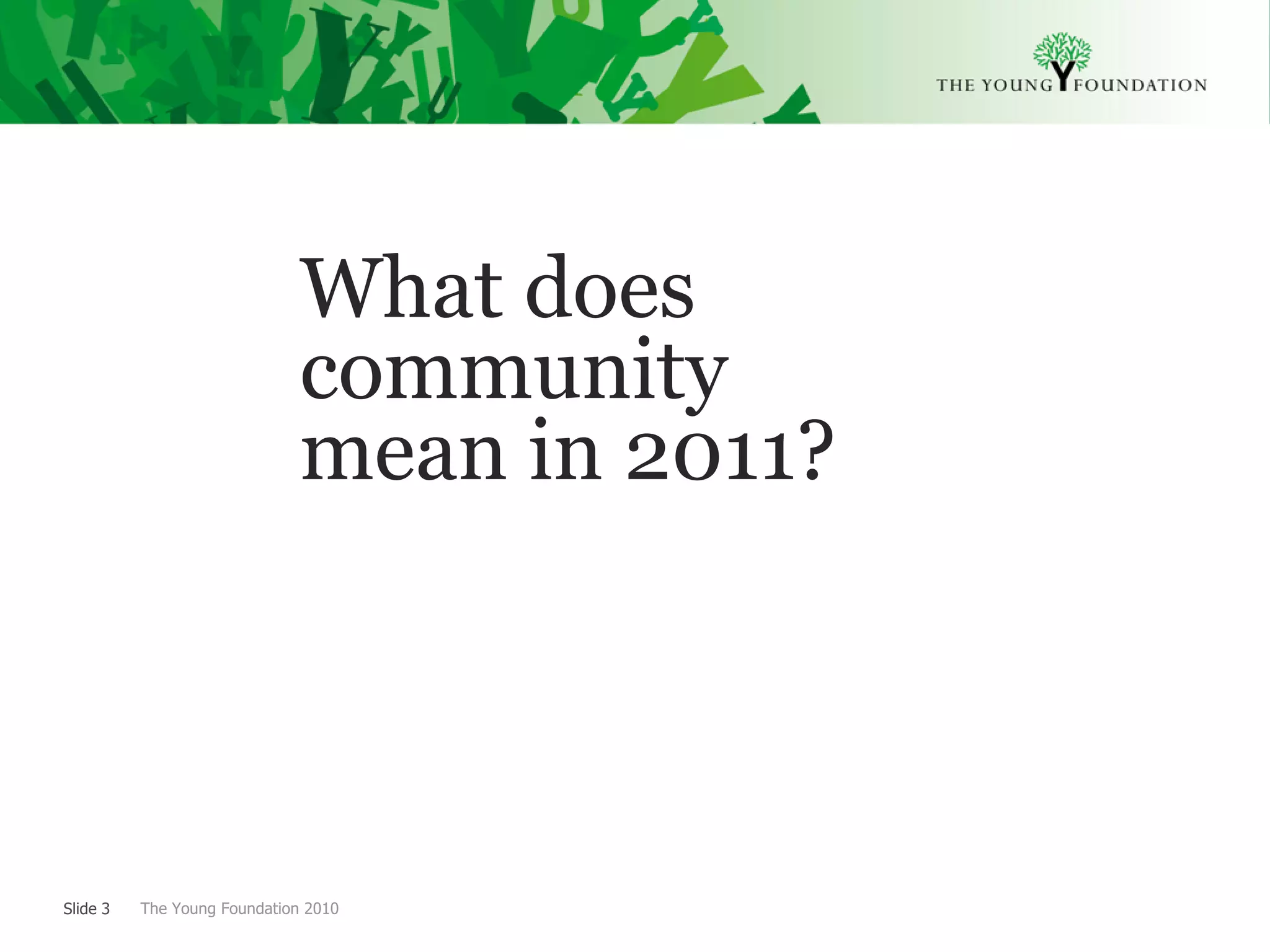 What does
                              community
                              mean in 2011?




Slide 3   The Young Foundation 2010
 