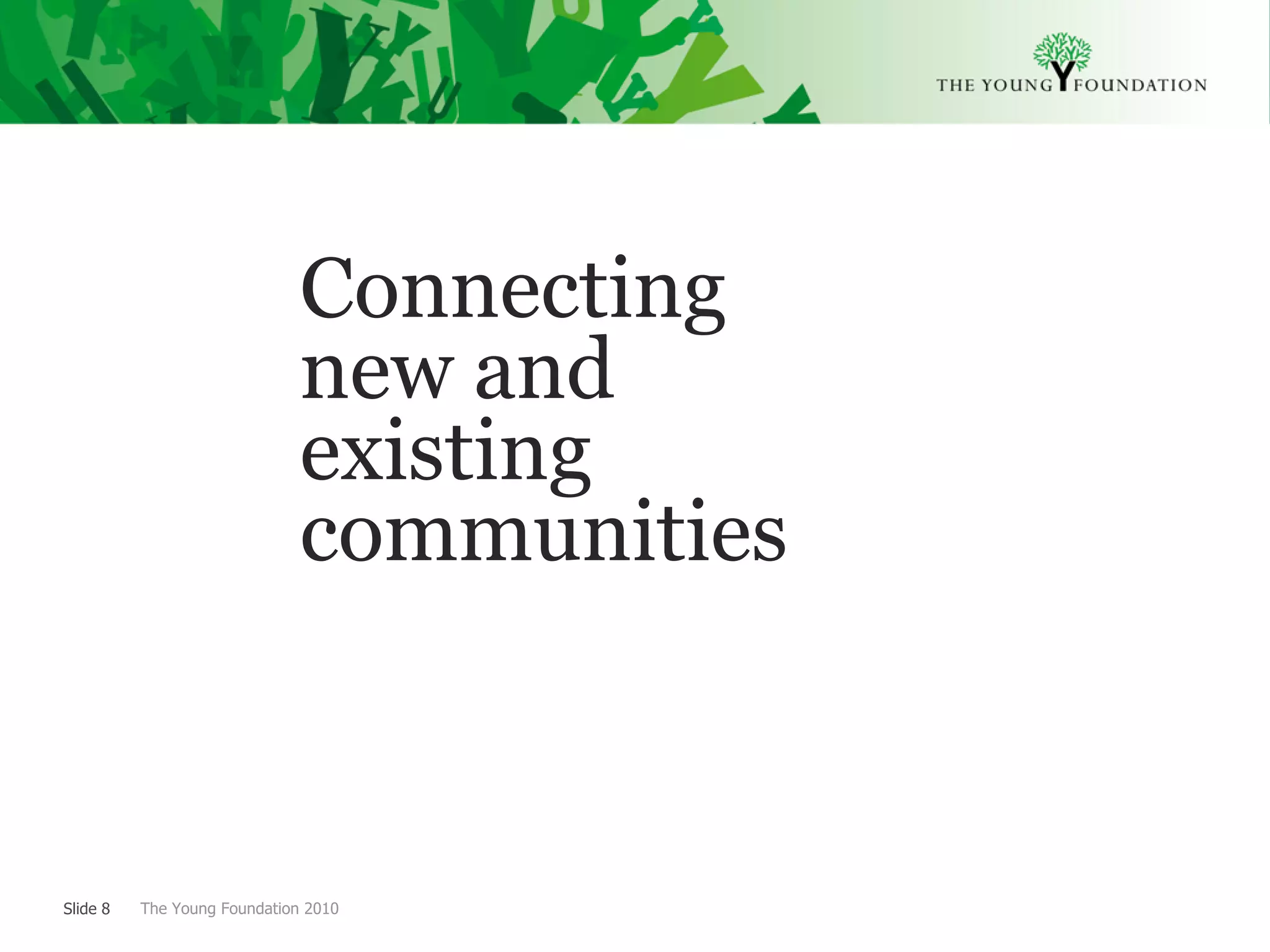 Connecting
                              new and
                              existing
                              communities



Slide 8   The Young Foundation 2010
 