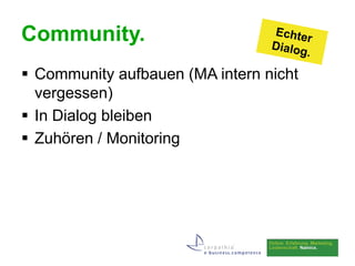 Community.
 Community aufbauen (MA intern nicht
  vergessen)
 In Dialog bleiben
 Zuhören / Monitoring
 