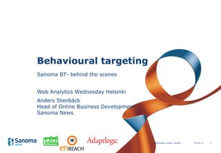 Behavioural targeting Sanoma BT- behind the scenes Web Analytics Wednesday Helsinki Anders Stenbäck Head of Online Business Development Sanoma News 30.03.11 Presentation name / Author en REACH 